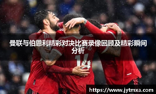 曼联与伯恩利精彩对决比赛录像回顾及精彩瞬间分析