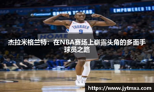 杰拉米格兰特：在NBA赛场上崭露头角的多面手球员之路